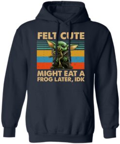 Felt Cute Might Eat A Frog Later IDK T-Shirts 10 Felt Cute Might Eat A Frog Later IDK T Shirts 7