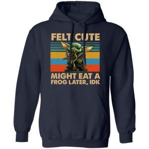 Felt Cute Might Eat A Frog Later IDK T Shirts 7