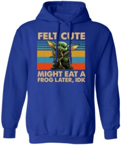 Felt Cute Might Eat A Frog Later IDK T-Shirts 12 Felt Cute Might Eat A Frog Later IDK T Shirts 9