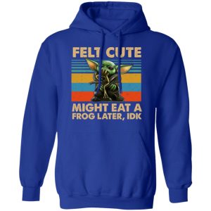 Felt Cute Might Eat A Frog Later IDK T Shirts 9