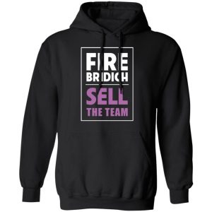 Fire Bridich Sell The Team T Shirts Hoodies Sweater 2