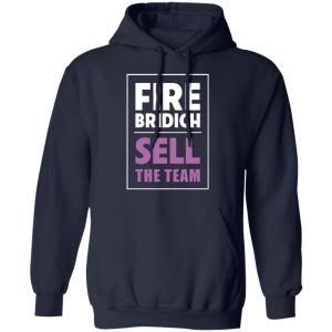 Fire Bridich Sell The Team T Shirts Hoodies Sweater 3