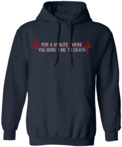 For A Minute There You Bored Me To Death T-Shirts, Hoodies, Sweater 5 For A Minute There You Bored Me To Death T Shirts Hoodies Sweater 3