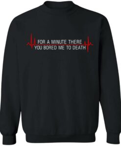 For A Minute There You Bored Me To Death T-Shirts, Hoodies, Sweater 8 For A Minute There You Bored Me To Death T Shirts Hoodies Sweater 6