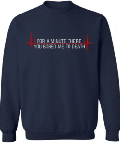 For A Minute There You Bored Me To Death T-Shirts, Hoodies, Sweater 9 For A Minute There You Bored Me To Death T Shirts Hoodies Sweater 7