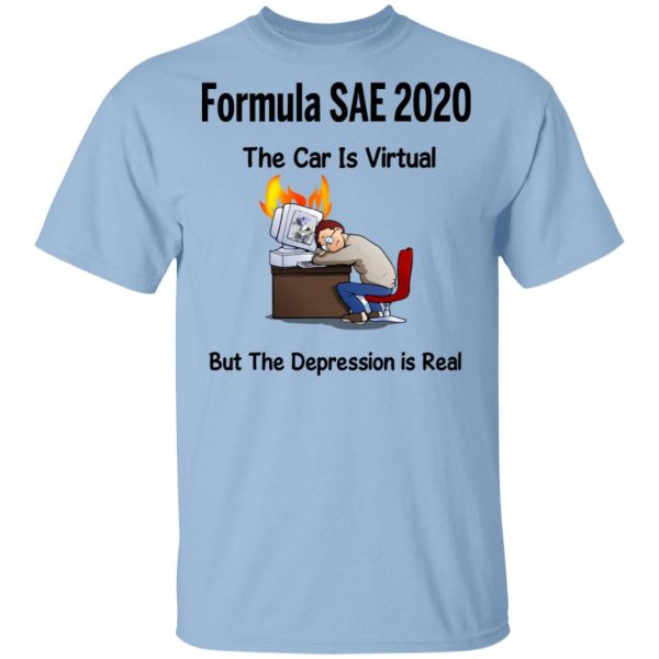 Formula SAE 2020 The Car Is Virtual But The Depression Is Real T-Shirts