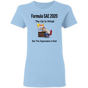 Formula SAE 2020 The Car Is Virtual But The Depression Is Real T-Shirts