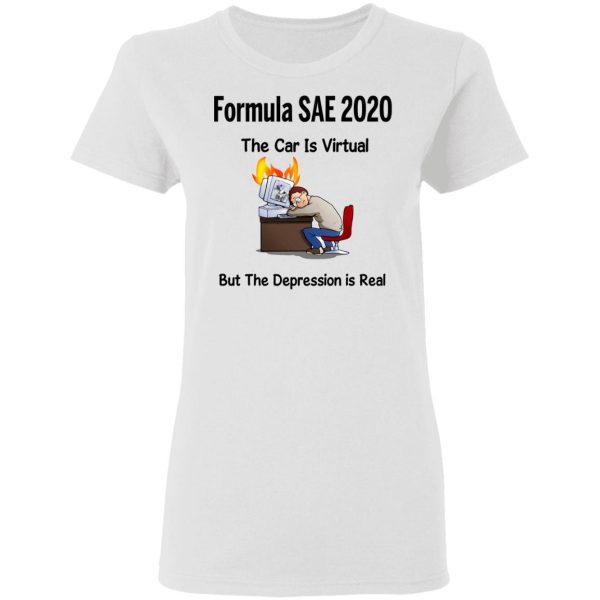 Formula SAE 2020 The Car Is Virtual But The Depression Is Real T-Shirts