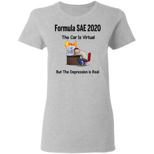 Formula SAE 2020 The Car Is Virtual But The Depression Is Real T Shirts 12