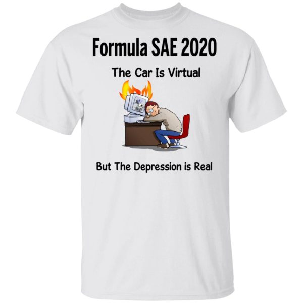 Formula SAE 2020 The Car Is Virtual But The Depression Is Real T-Shirts