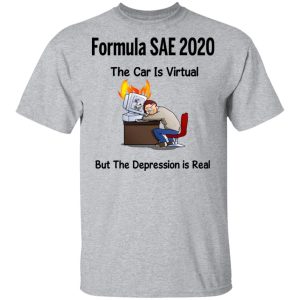 Formula SAE 2020 The Car Is Virtual But The Depression Is Real T Shirts 9