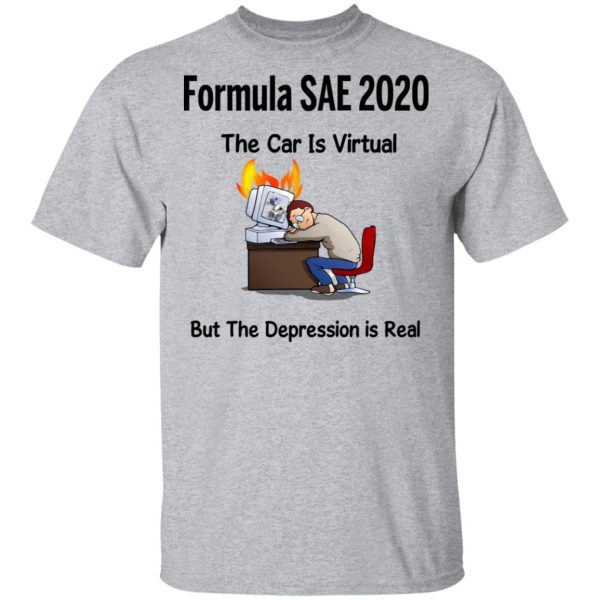 Formula SAE 2020 The Car Is Virtual But The Depression Is Real T-Shirts