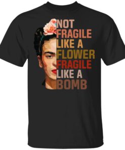 Frida Kahlo Not Fragile Like A Flower Fragile Like A Bomb Shirt 1
