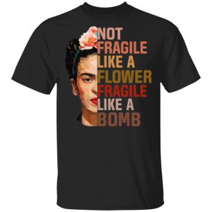 Frida Kahlo Not Fragile Like A Flower Fragile Like A Bomb Shirt