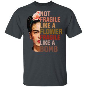 Frida Kahlo Not Fragile Like A Flower Fragile Like A Bomb Shirt