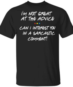 Friends I'm Not Great At The Advice Can I Interest You In A Sarcastic Comment T Shirts 1