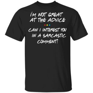 Friends I’m Not Great At The Advice Can I Interest You In A Sarcastic Comment T-Shirts