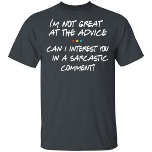 Friends I’m Not Great At The Advice Can I Interest You In A Sarcastic Comment T-Shirts