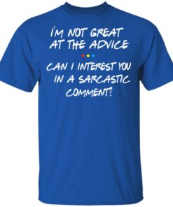 Friends I'm Not Great At The Advice Can I Interest You In A Sarcastic Comment T Shirts 12