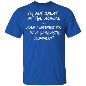 Friends I'm Not Great At The Advice Can I Interest You In A Sarcastic Comment T Shirts 12