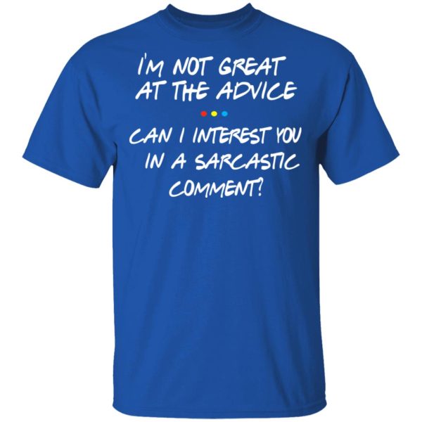 Friends I’m Not Great At The Advice Can I Interest You In A Sarcastic Comment T-Shirts