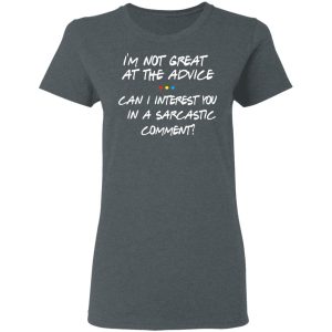 Friends I'm Not Great At The Advice Can I Interest You In A Sarcastic Comment T Shirts 2