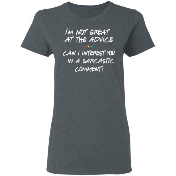 Friends I’m Not Great At The Advice Can I Interest You In A Sarcastic Comment T-Shirts