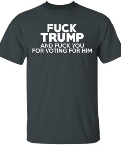 Fuck Trump And Fuck You For Voting For Him T Shirts 10