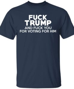 Fuck Trump And Fuck You For Voting For Him T Shirts 11