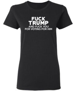 Fuck Trump And Fuck You For Voting For Him T Shirts 13