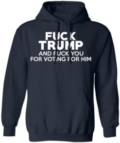 Fuck Trump And Fuck You For Voting For Him T Shirts 7