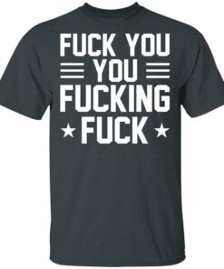 Fuck You You Fucking Fuck Shirt 10