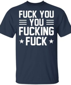 Fuck You You Fucking Fuck Shirt 11
