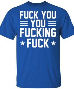 Fuck You You Fucking Fuck Shirt 12