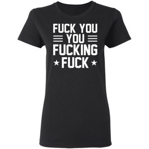 Fuck You You Fucking Fuck Shirt 13