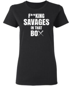 Fucking Savages In That Box Shirt 4 Fucking Savages In That Box Shirt 13