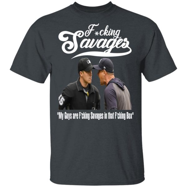 Fucking Savages My Guys Are Savages In That Box Shirt