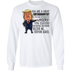 Funny Trump You Are A Great Orthodontist Shirt 3