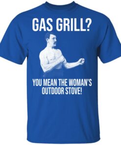Gas Grill You Mean The Womans Outdoor Stove Shirt 12