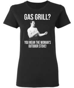 Gas Grill You Mean The Womans Outdoor Stove Shirt 13