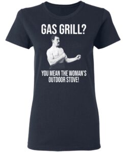 Gas Grill You Mean The Womans Outdoor Stove Shirt 3