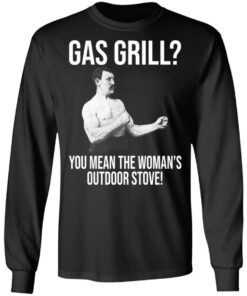 Gas Grill You Mean The Womans Outdoor Stove Shirt 5