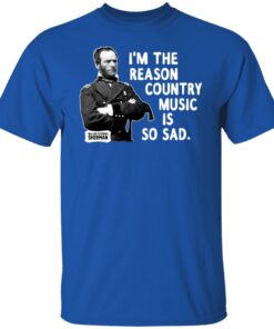 General Sherman I'm The Reason Country Music Is So Sad Funny T Shirts Hoodies Sweater 10