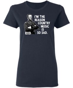 General Sherman I'm The Reason Country Music Is So Sad Funny T Shirts Hoodies Sweater 12