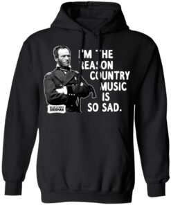 General Sherman I'm The Reason Country Music Is So Sad Funny T Shirts Hoodies Sweater 2