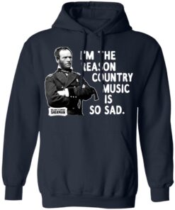 General Sherman I'm The Reason Country Music Is So Sad Funny T Shirts Hoodies Sweater 3