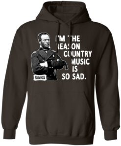 General Sherman I'm The Reason Country Music Is So Sad Funny T Shirts Hoodies Sweater 4