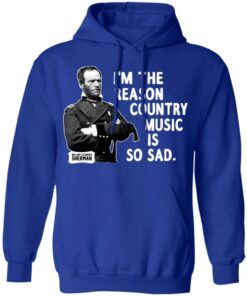 General Sherman I'm The Reason Country Music Is So Sad Funny T Shirts Hoodies Sweater 5