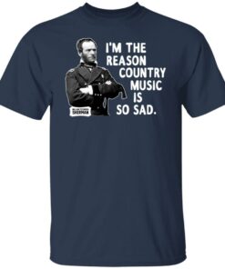 General Sherman I'm The Reason Country Music Is So Sad Funny T Shirts Hoodies Sweater 9