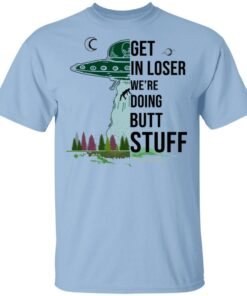 Get In Loser We're Doing Butt Stuff T Shirts Hoodies Sweatshirt 1